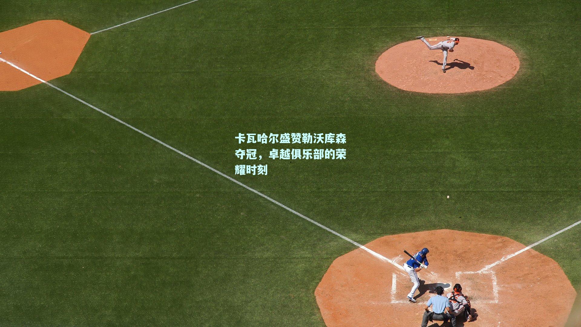 卡瓦哈尔盛赞勒沃库森夺冠，卓越俱乐部的荣耀时刻