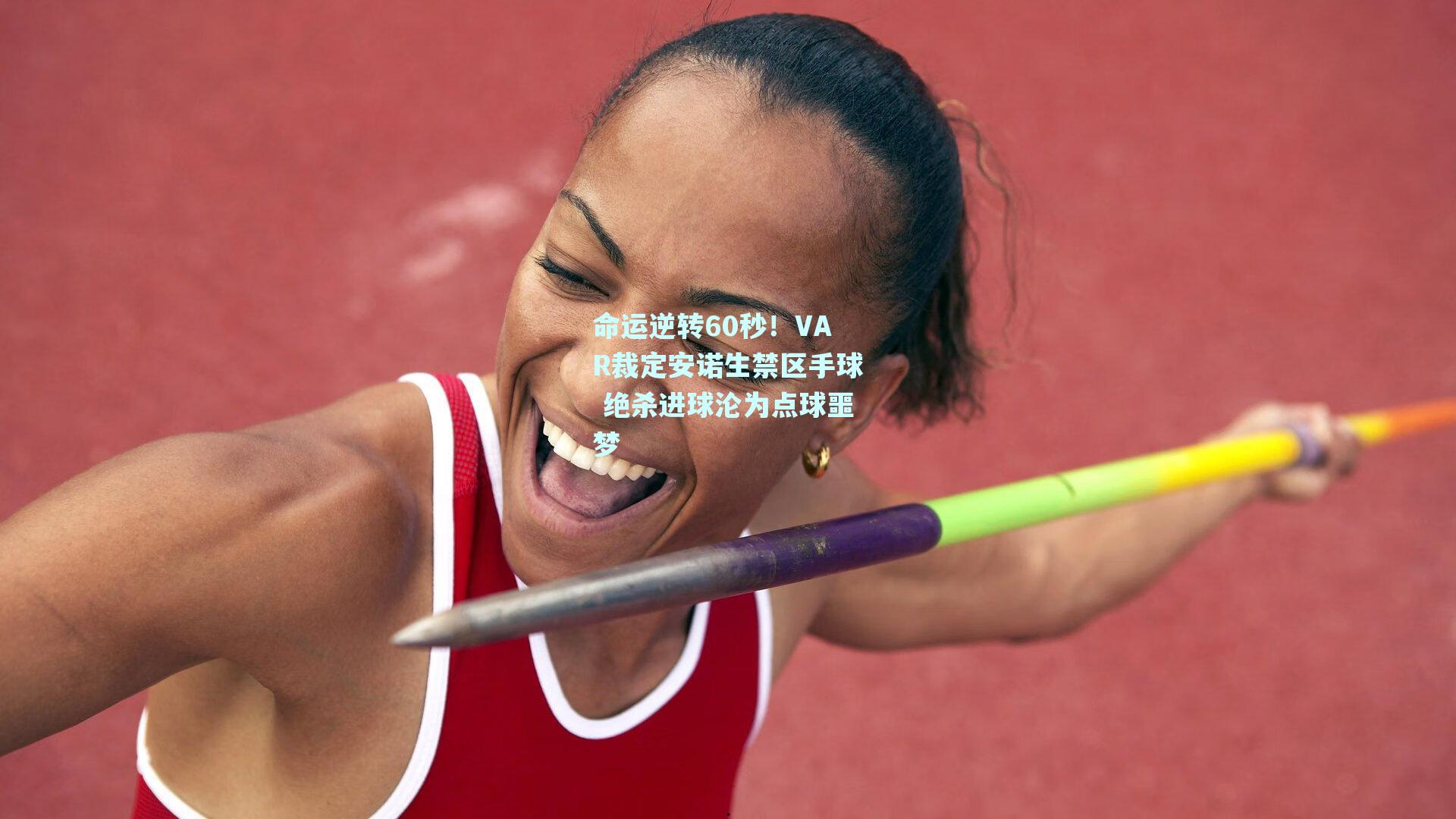 命运逆转60秒！VAR裁定安诺生禁区手球 绝杀进球沦为点球噩梦