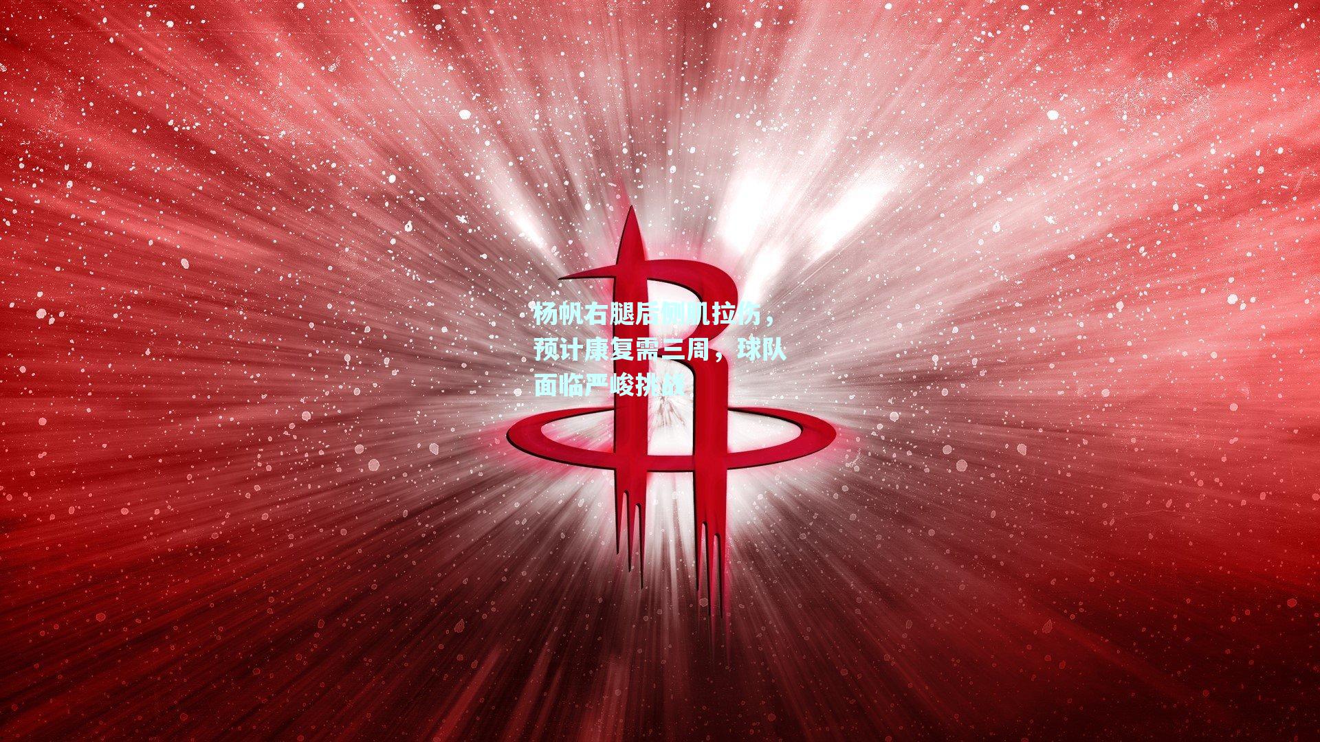 杨帆右腿后侧肌拉伤，预计康复需三周，球队面临严峻挑战