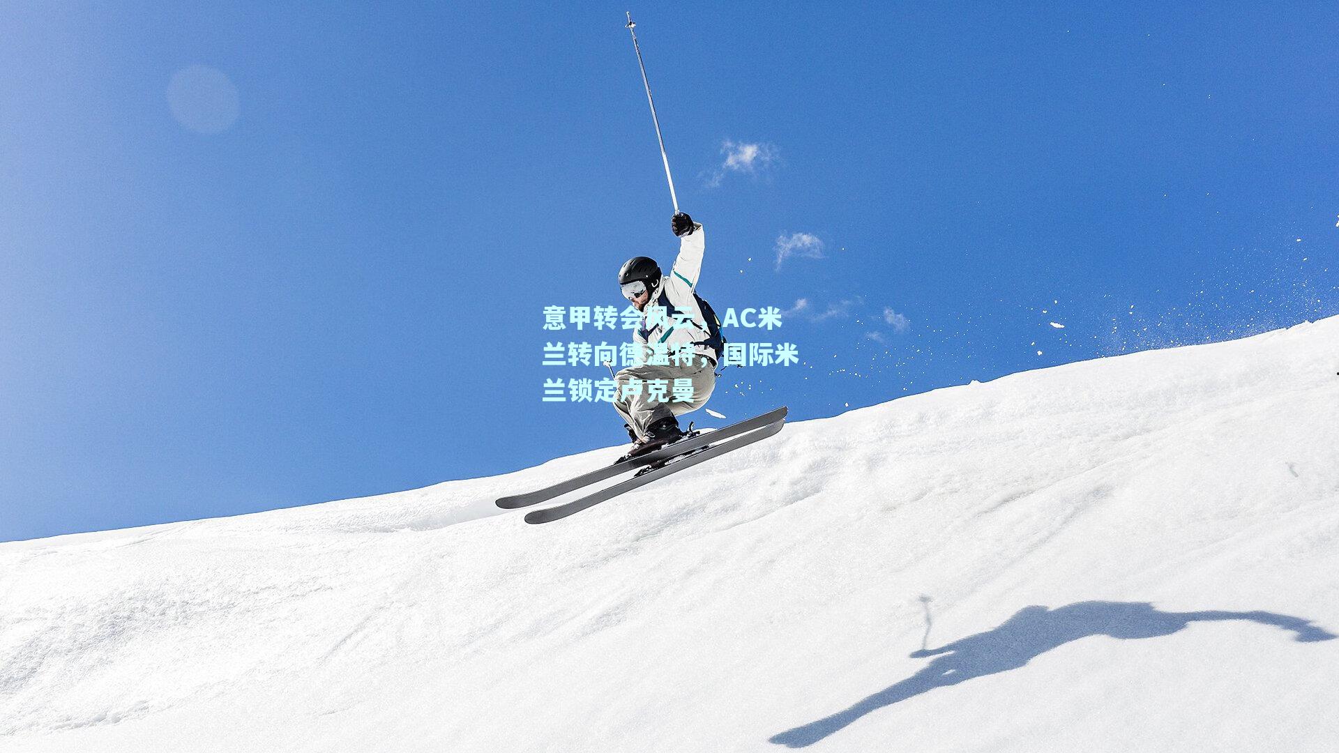 意甲转会风云，AC米兰转向德温特，国际米兰锁定卢克曼