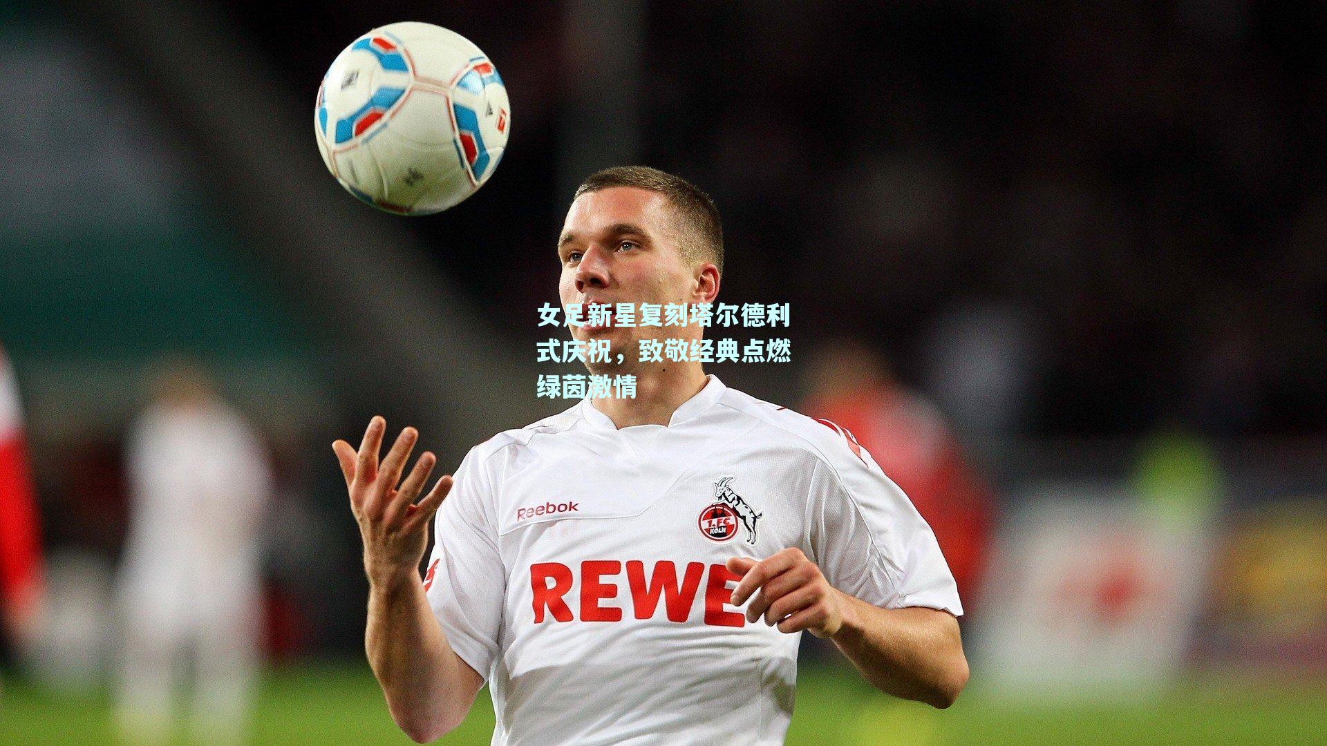mksport_女足新星复刻塔尔德利式庆祝，致敬经典点燃绿茵激情