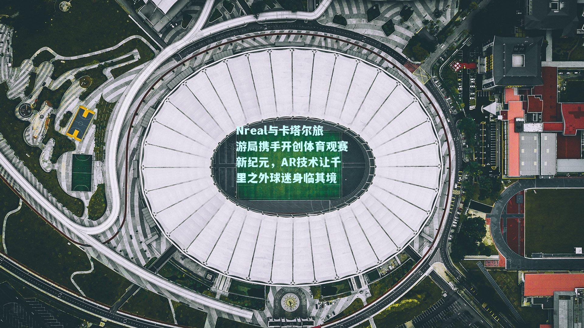 mk体育|Nreal与卡塔尔旅游局携手开创体育观赛新纪元，AR技术让千里之外球迷身临其境