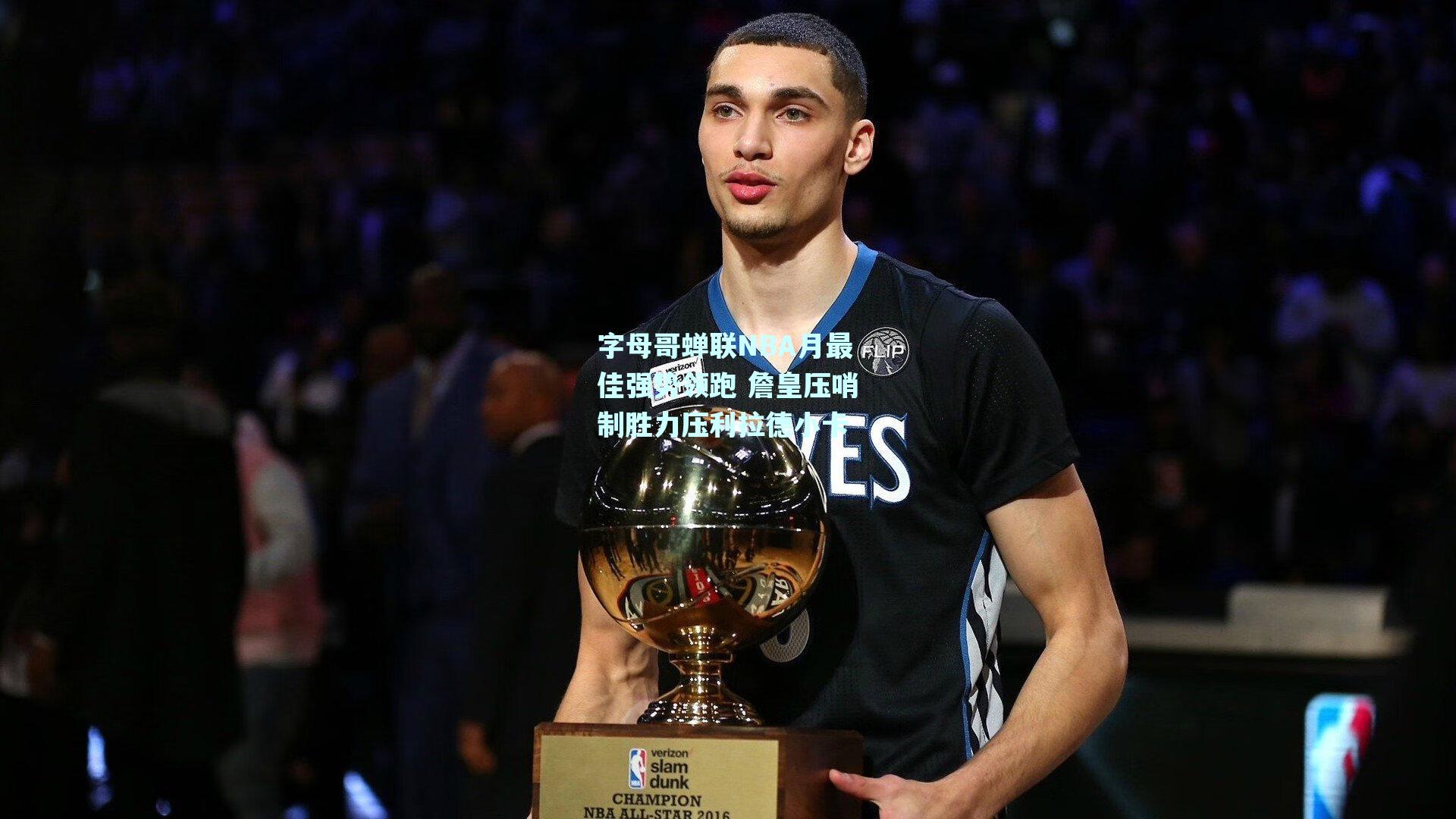 字母哥蝉联NBA月最佳强势领跑 詹皇压哨制胜力压利拉德小卡