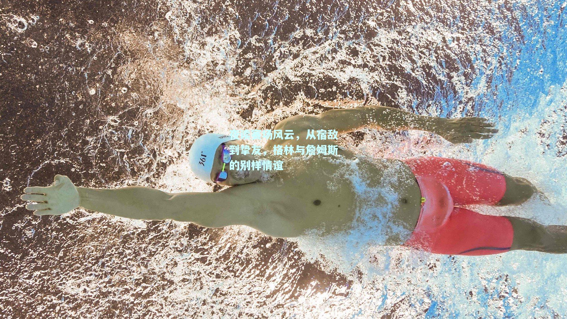 夜读赛场风云,从宿敌到挚友,格林与詹姆斯的别样情谊