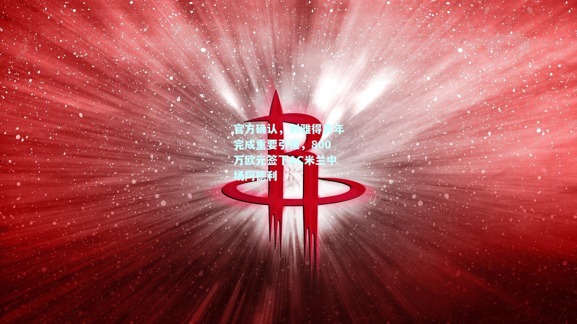 官方确认,利雅得青年完成重要引援,800万欧元签下AC米兰中场阿德利