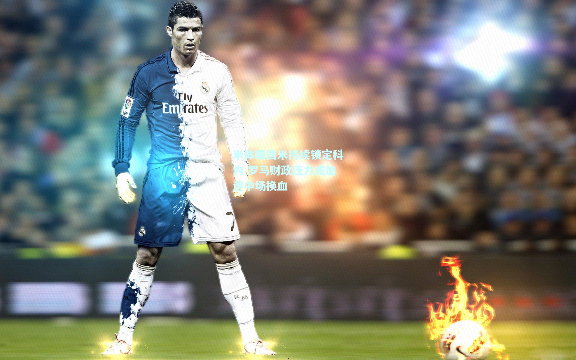 米体曝国米持续锁定科内 罗马财政压力或加速中场换血