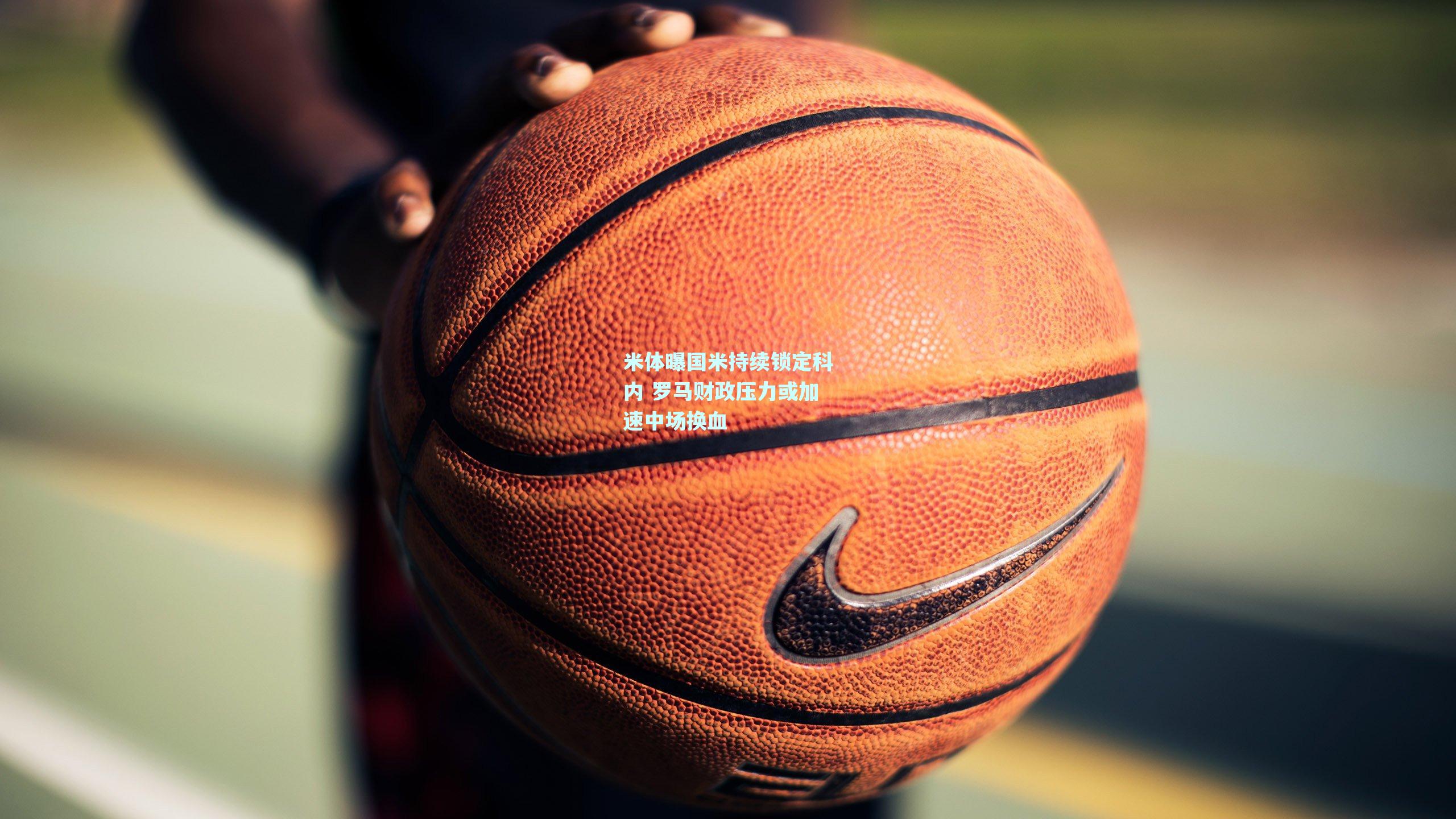 米体曝国米持续锁定科内 罗马财政压力或加速中场换血