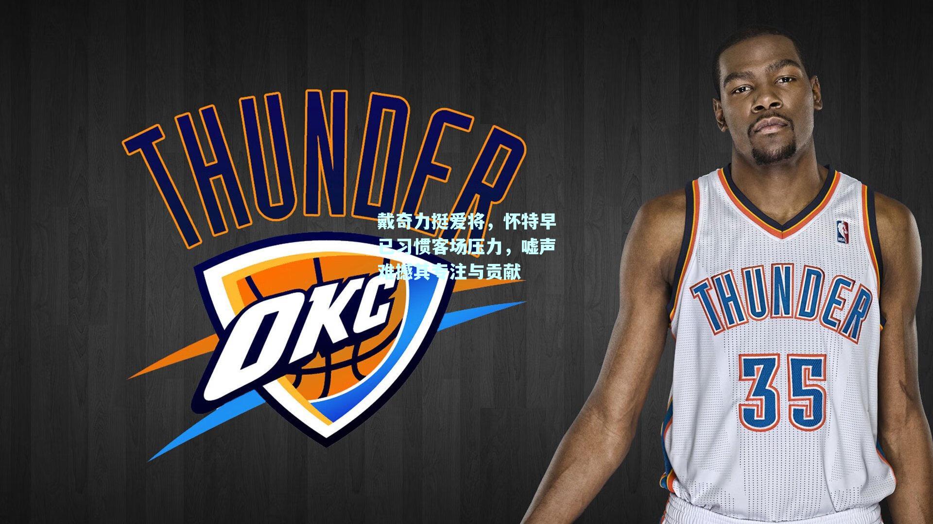 戴奇力挺爱将,怀特早已习惯客场压力,嘘声难撼其专注与贡献