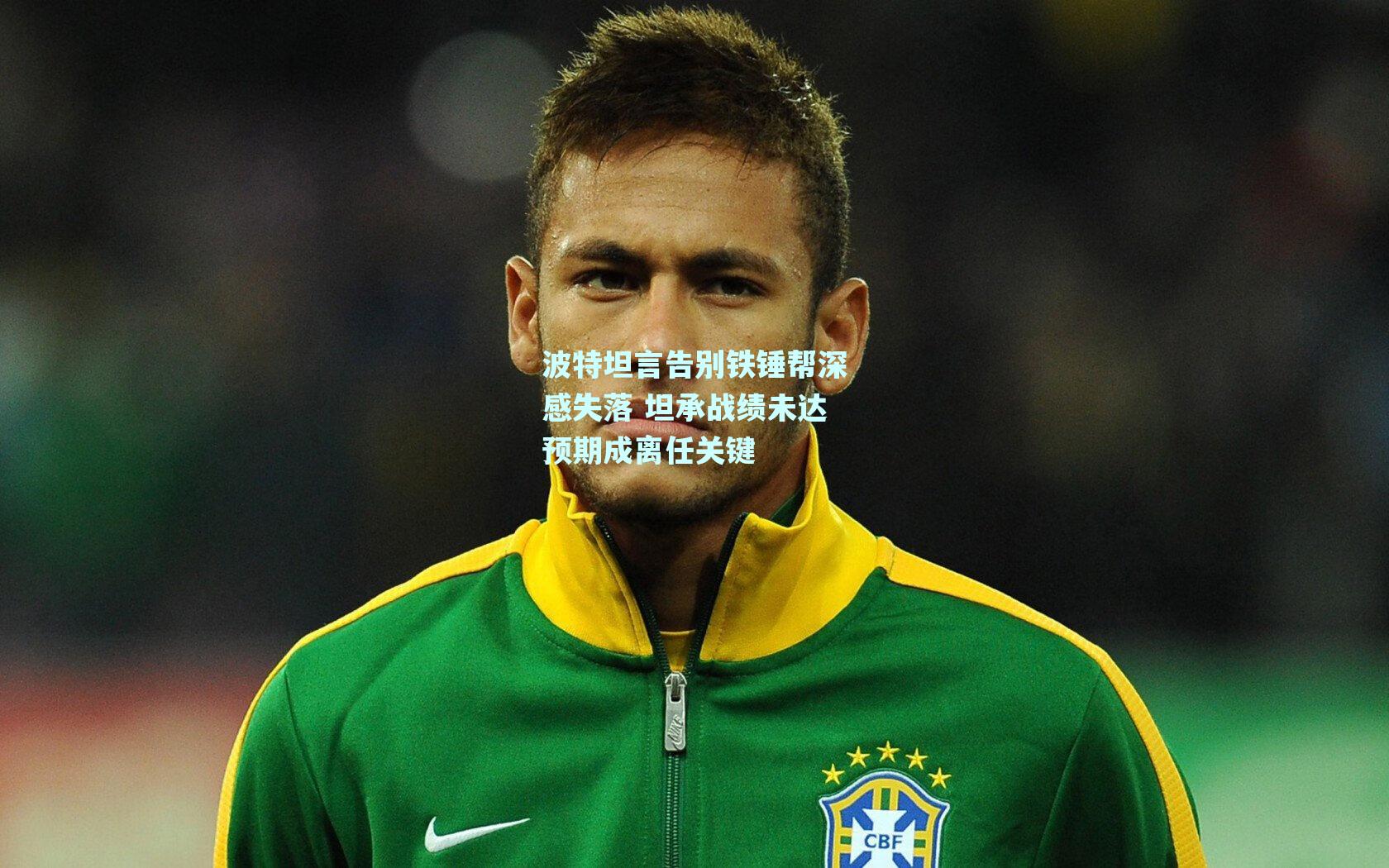 波特坦言告别铁锤帮深感失落 坦承战绩未达预期成离任关键