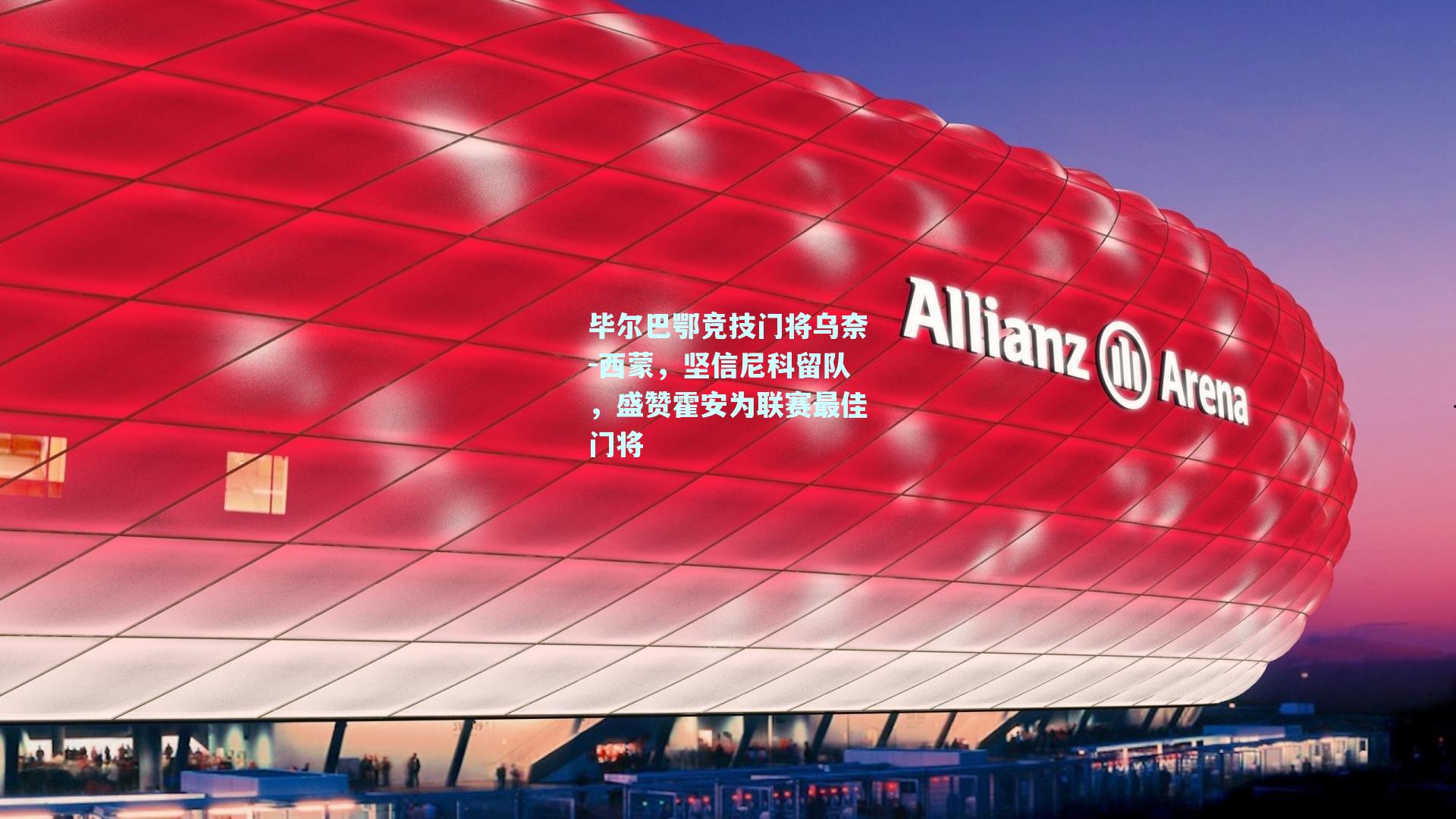 毕尔巴鄂竞技门将乌奈-西蒙，坚信尼科留队，盛赞霍安为联赛最佳门将