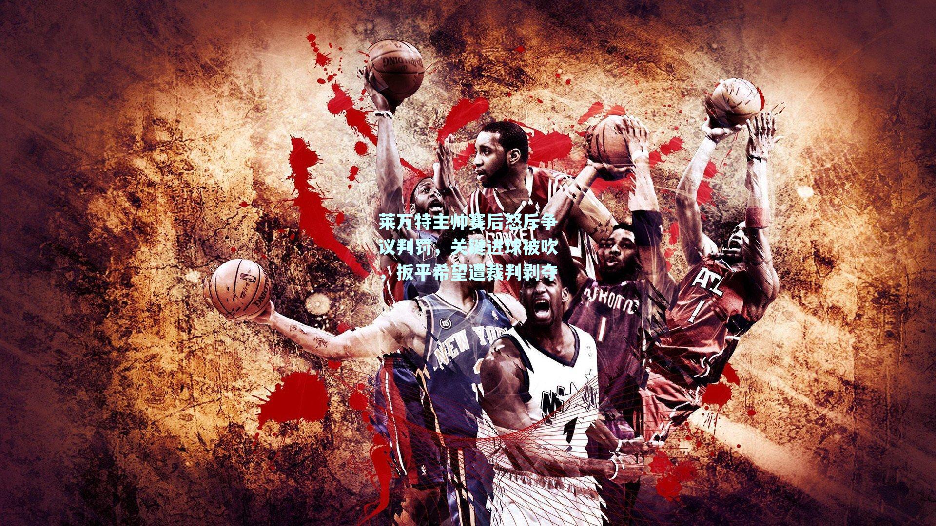 莱万特主帅赛后怒斥争议判罚，关键进球被吹，扳平希望遭裁判剥夺