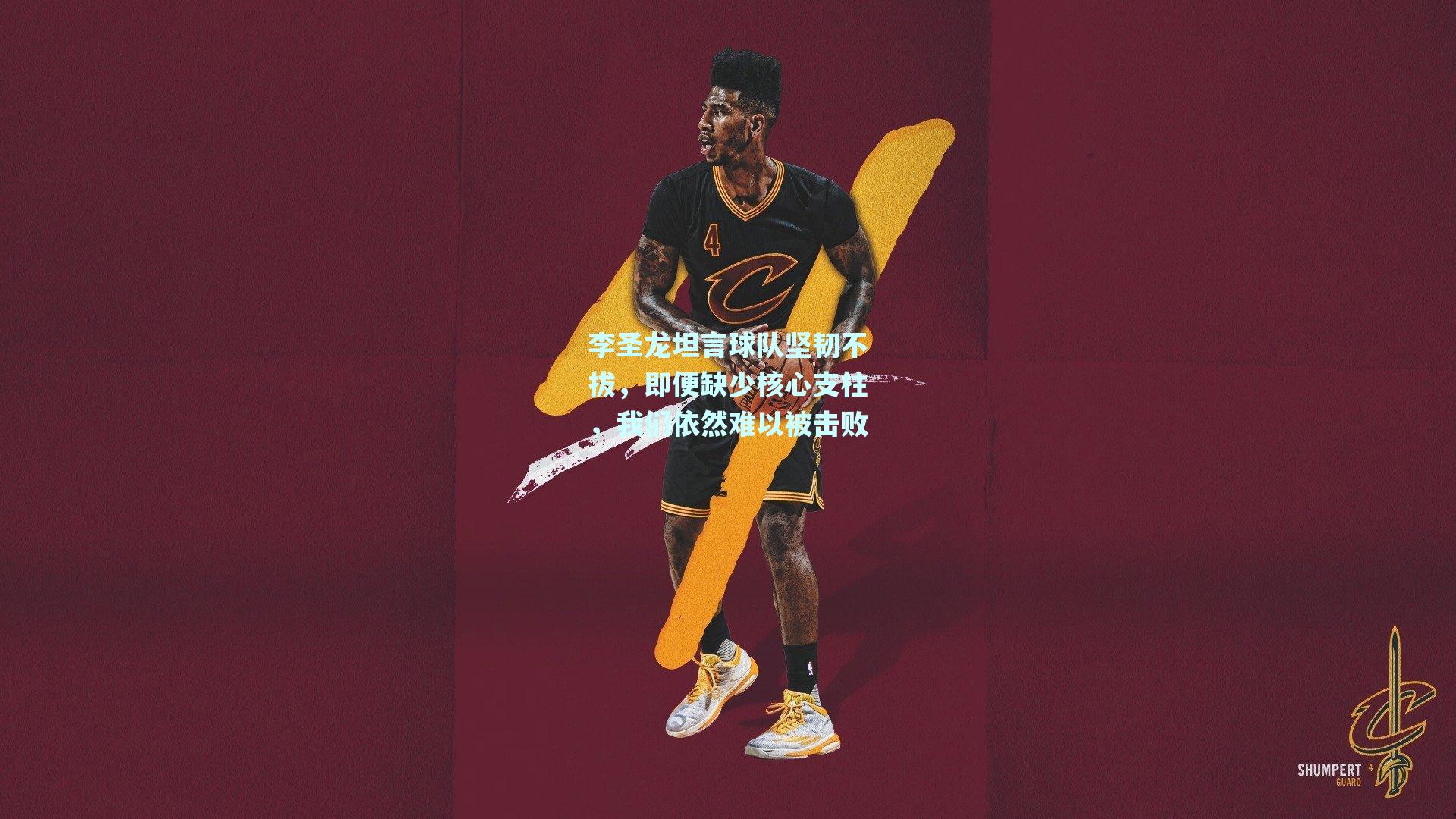 李圣龙坦言球队坚韧不拔，即便缺少核心支柱，我们依然难以被击败