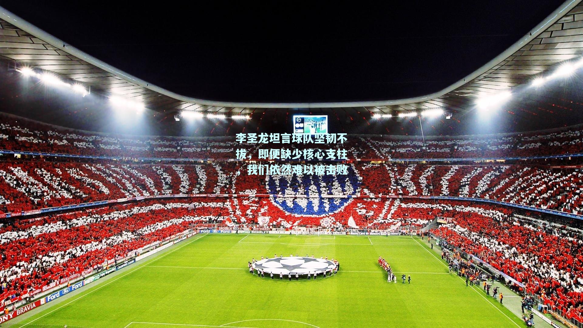 李圣龙坦言球队坚韧不拔，即便缺少核心支柱，我们依然难以被击败