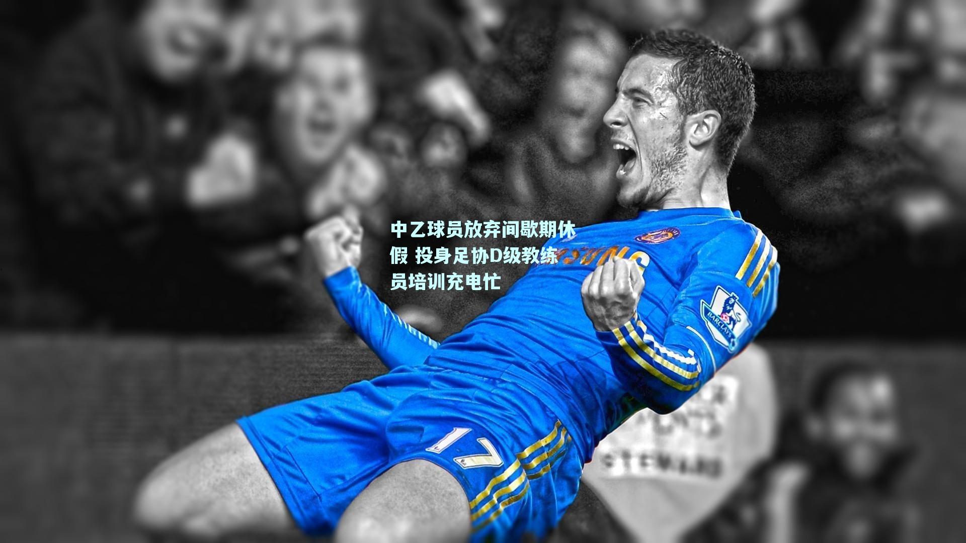 中乙球员放弃间歇期休假 投身足协D级教练员培训充电忙