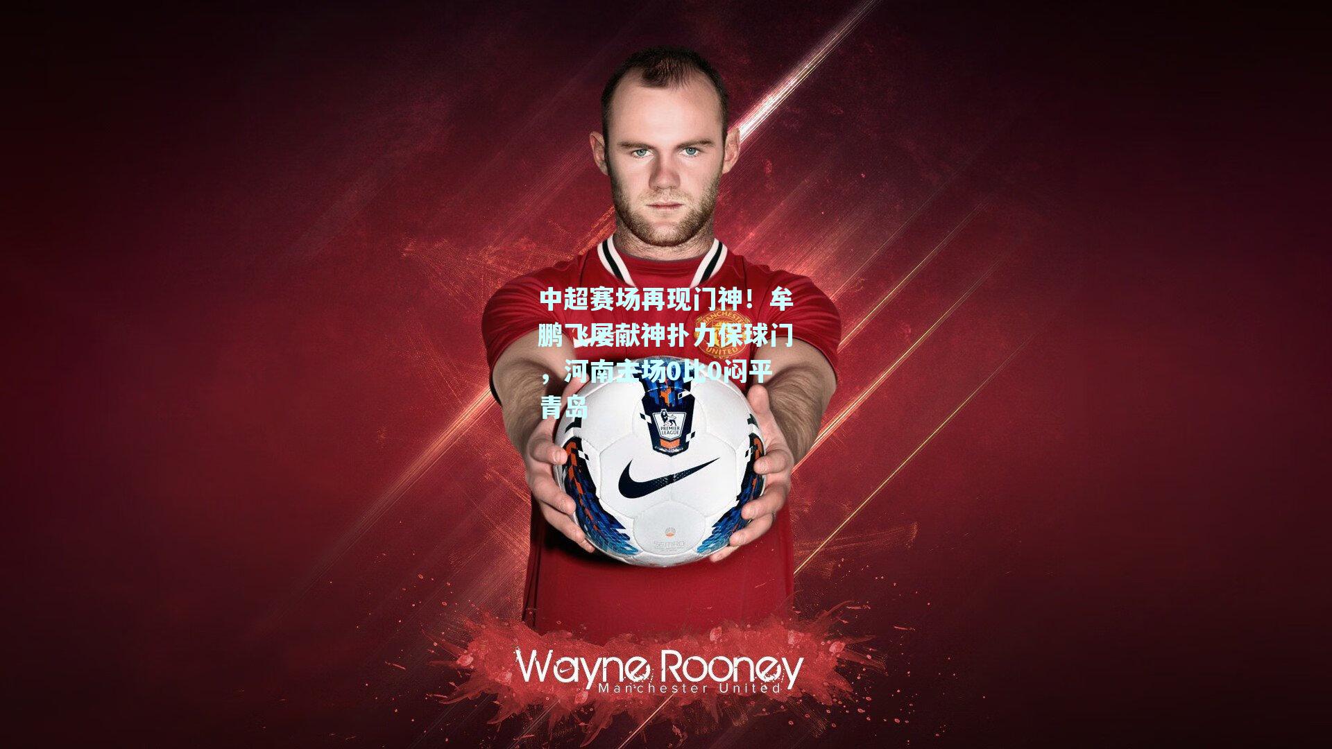 中超赛场再现门神！牟鹏飞屡献神扑力保球门，河南主场0比0闷平青岛