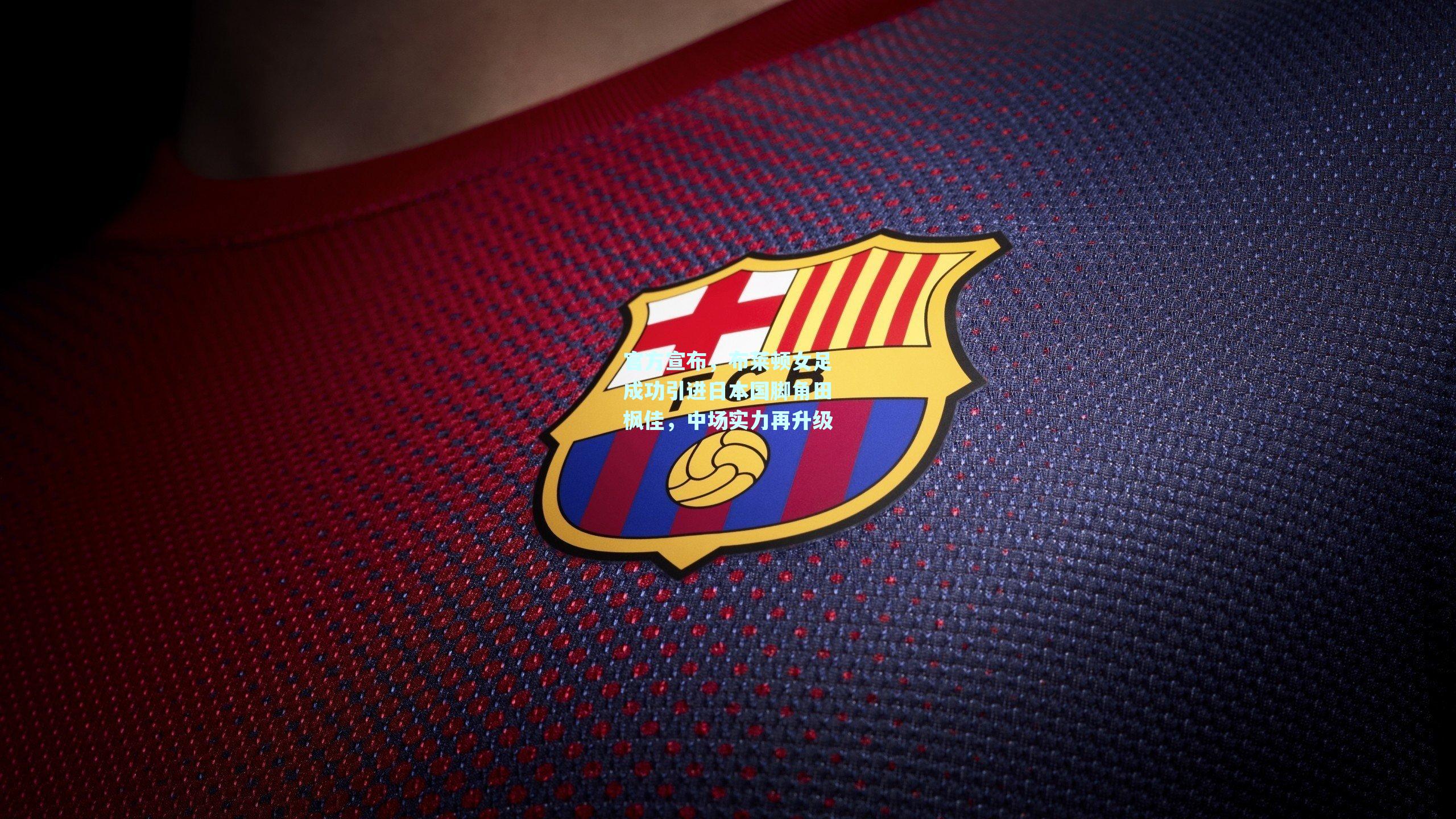 官方宣布，布莱顿女足成功引进日本国脚角田枫佳，中场实力再升级