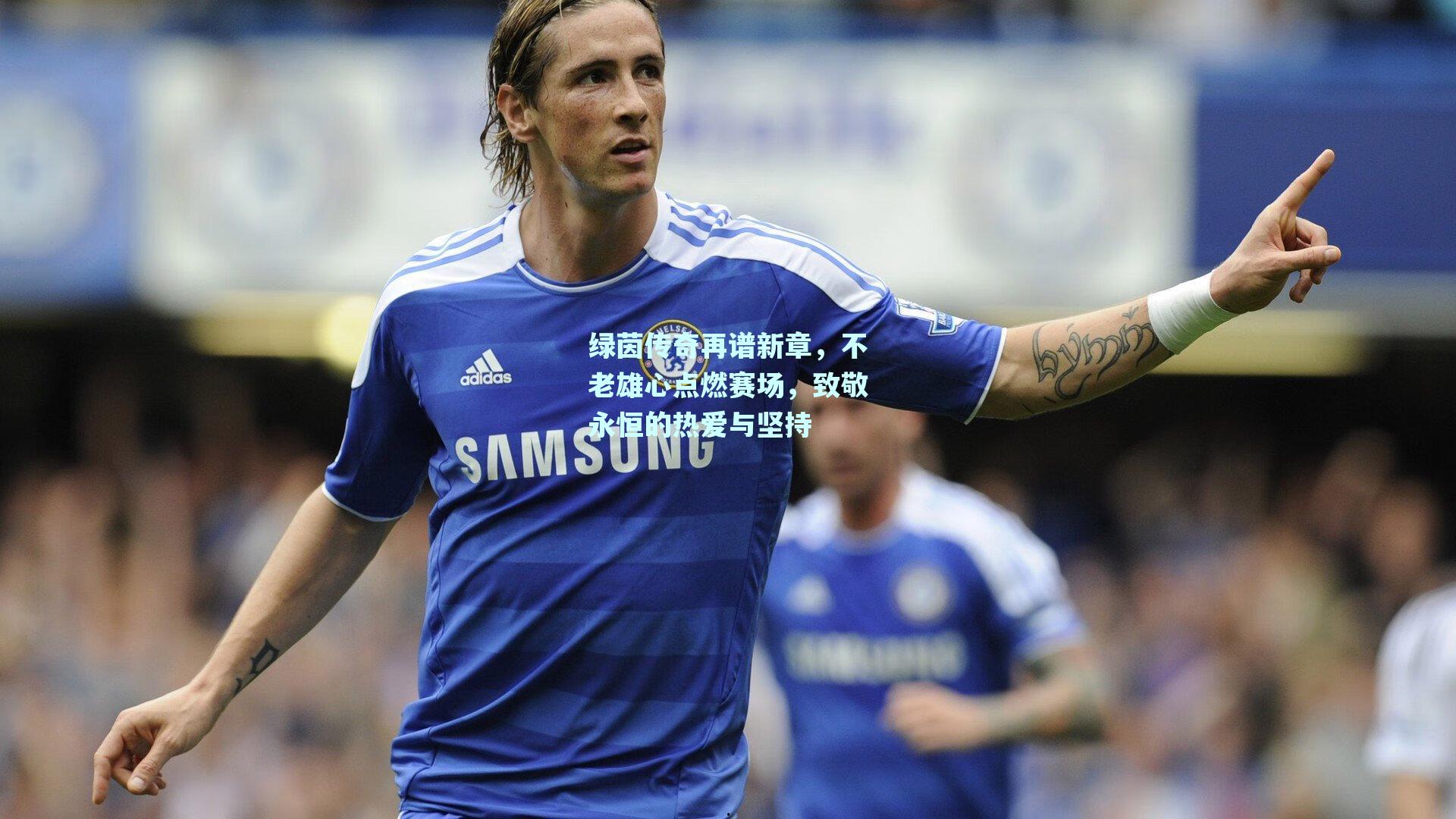 绿茵传奇再谱新章，不老雄心点燃赛场，致敬永恒的热爱与坚持