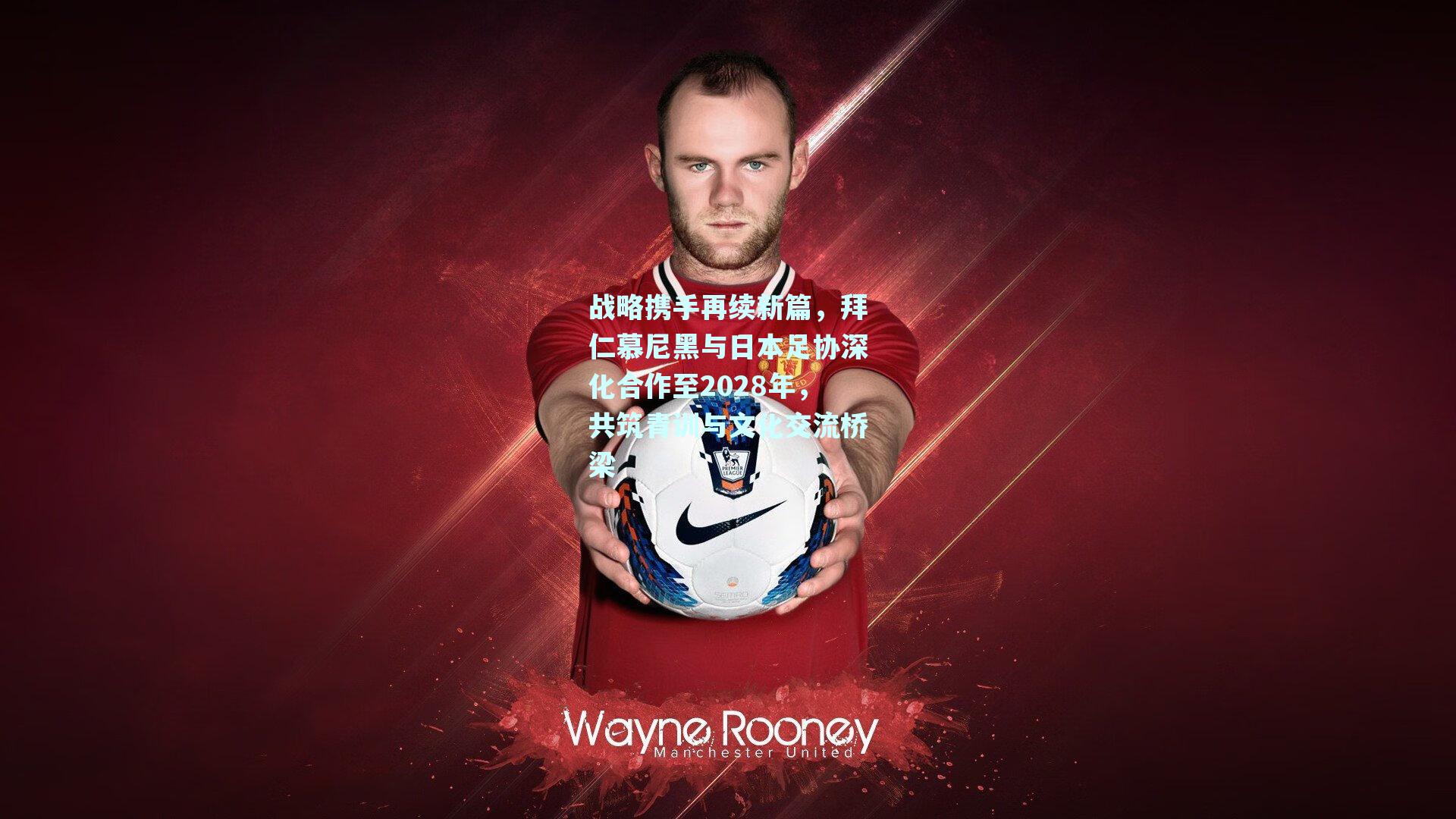 战略携手再续新篇，拜仁慕尼黑与日本足协深化合作至2028年，共筑青训与文化交流桥梁