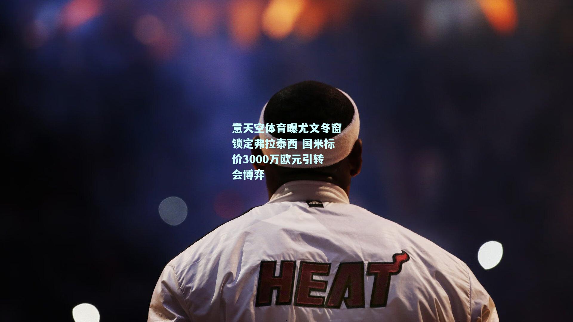 意天空体育曝尤文冬窗锁定弗拉泰西 国米标价3000万欧元引转会博弈